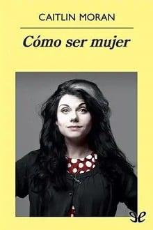 Cómo  ser  mujer  |  Caitlin  Moran  